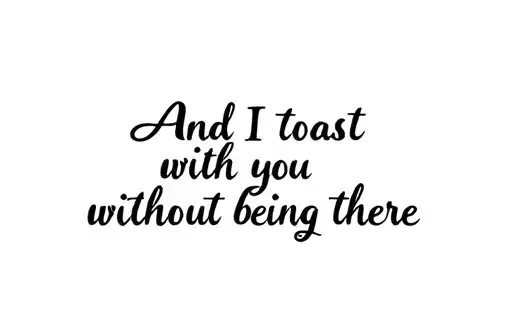 "And I toast with you without being there" tattoo design idea