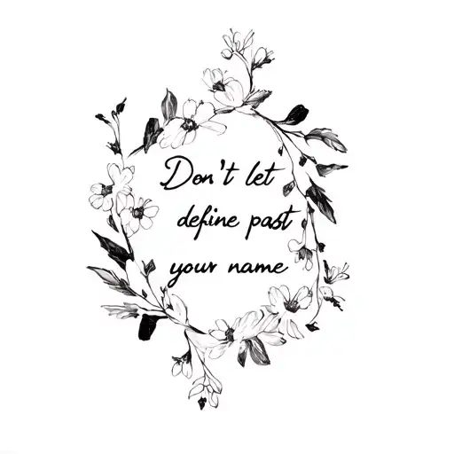 Don't let your past define your name/ with flowers around it tattoo design idea