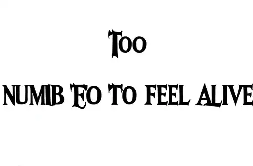 "TOO NUMB TO FEEL ALIVE
" tattoo design idea