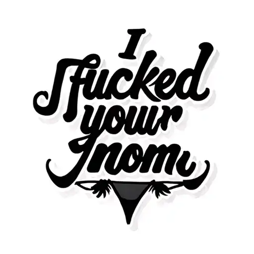 I fucked your mom in black cursive and a thong  tattoo design idea