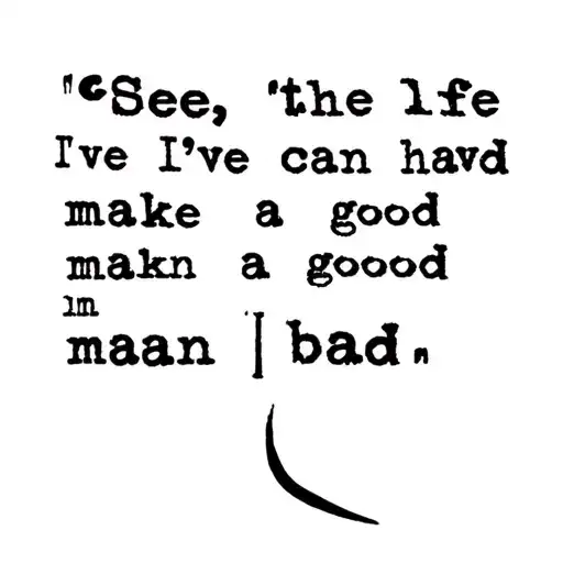 excerpt from the song lyrics: "See, the life I've had can make a good man bad." tattoo design idea