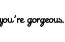 "you're gorgeous " tattoo design idea