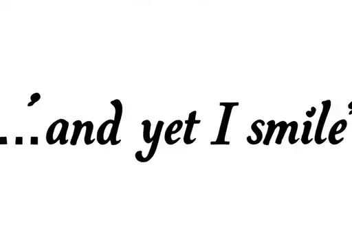 "...and yet I smile
" tattoo design idea