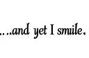 "...and yet I smile
" tattoo design idea