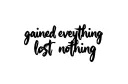 "gained everything
lost nothing" tattoo design idea