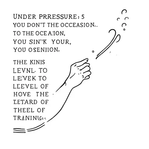 Under pressure, you don't rise to the occasion, you sink to the level of your training tattoo design idea