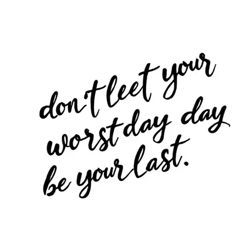 Tattoo design with the phrase 'don;t let your worst day be your last' in elegant cursive script. tattoo design idea