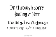 I'm through feeling sorry for the things I can't choose. tattoo design idea