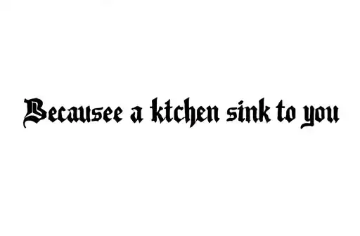 "Because a kitchen sink to you" tattoo design idea