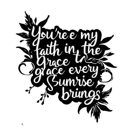 "you're my faith in the grace every sunrise brings" in cursive tattoo design idea