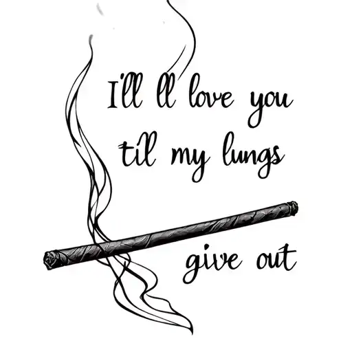 cigar with wispy smoke in the the shape of words saying  "I'll love you til my lungs give out"  tattoo design idea
