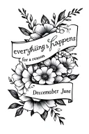 "everything happens for a reason" with February December and June flowers  tattoo design idea