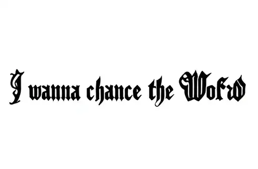 "I wanna chance the Wolrd 
" tattoo design idea