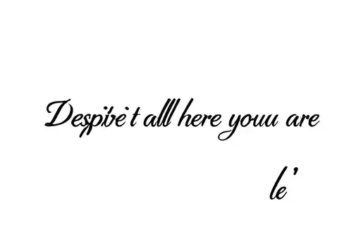 "Despite it all here you are l" tattoo design idea