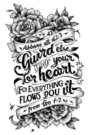 Make it say "proverbs 4:23 Above all else, guard your heart, for everything you do flows from it" tattoo design idea