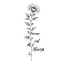 A long thin flower running down the spine that says "Forever and Always" tattoo design idea