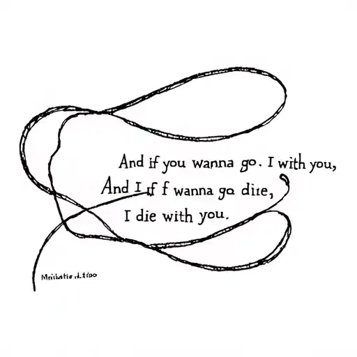 And if you wanna go,i wanna go with youAnd if you die,i wanna die with you tattoo design idea