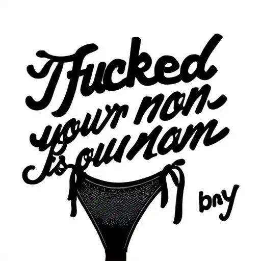 I fucked your mom in black cursive and a thong  tattoo design idea