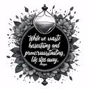 Quote - While we waste our time hesitating and procrastinating, life slips away.  hourglass, Hope, possibility, opportun tattoo design idea