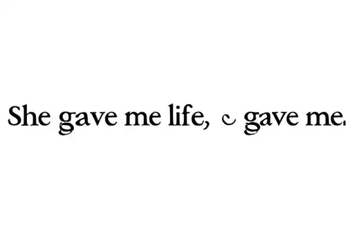 "She gave me life, she gave me " tattoo design idea