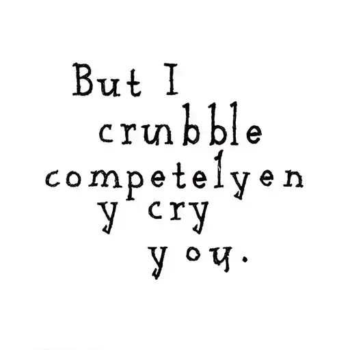"But I crumble completely when you cry" tattoo design idea
