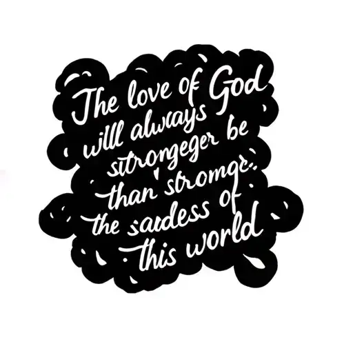 I want a Tattoo with text: The love of God will always be stronger than the sadness of this world. tattoo design idea