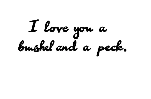"I love you a bushel and a peck" tattoo design idea