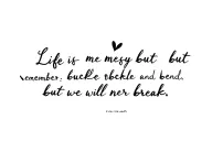 I want the sentence "Life is messy, but remember: we buckle and bend, but we will never break." in cursive & fine line tattoo design idea