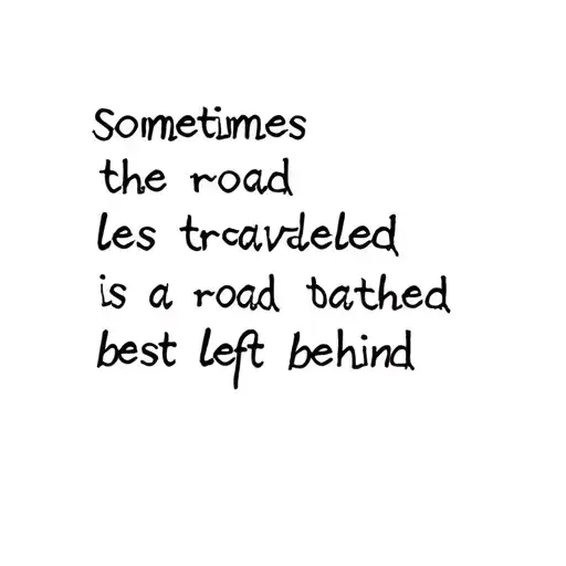 lyrics sayinf "sometimes the road less travelled is a road best left behind" tattoo design idea