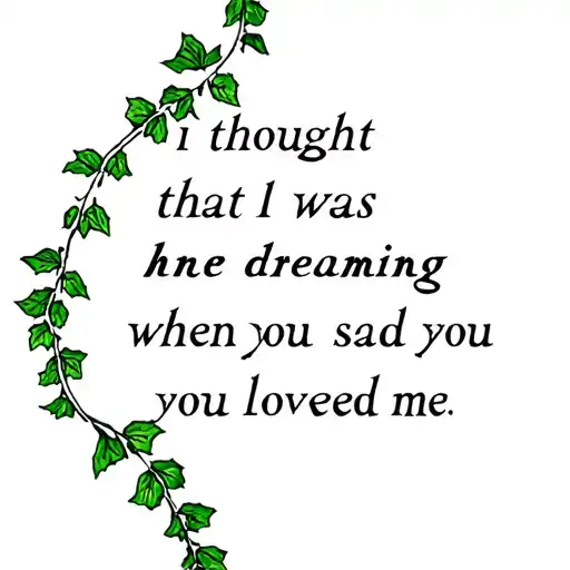 ivy leaves weaving in and out of the words “i thought that i was dreaming when you said you loved me” tattoo design idea