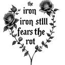 "the iron still fears the rot" "the iron still fears the rot" "the iron still fears the rot" with many roses  tattoo design idea