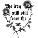 "the iron still fears the rot" "the iron still fears the rot" "the iron still fears the rot" with many roses  tattoo design idea