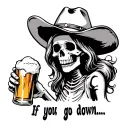 quote: "If you go down..." with a little skeleton wearing a cowboy hat and holding up a beer like shes making a toast tattoo design idea