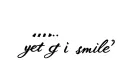 "...and yet I smile
" tattoo design idea