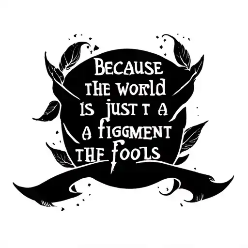 "because the world is just a figment of the fools" words with a  design around it tattoo design idea