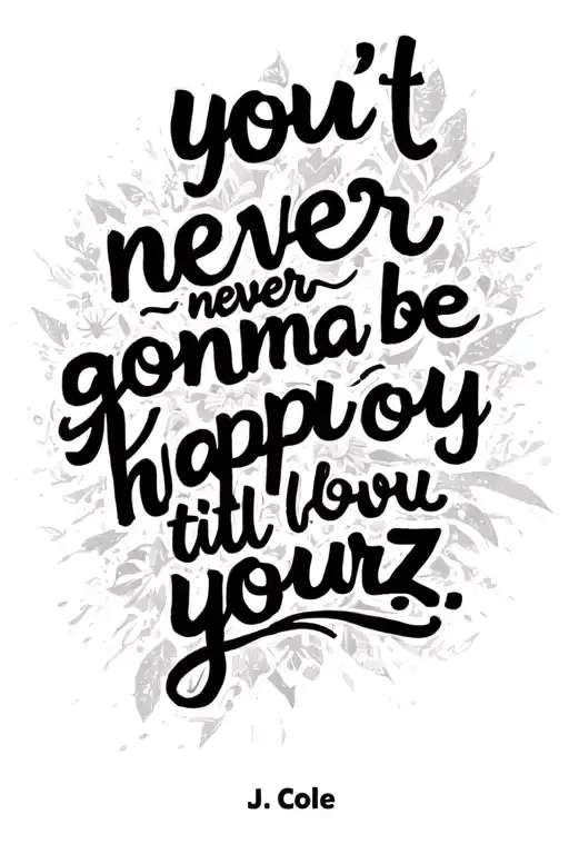 lyric quote "you ain't never gonna be happy till you love yourz. - J. Cole" in quote form, no face, just the words tattoo design idea