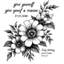 I want a tattoo that says “give yourself a reason” with the July birthday flowers  with the date 07/01/2008 tattoo design idea
