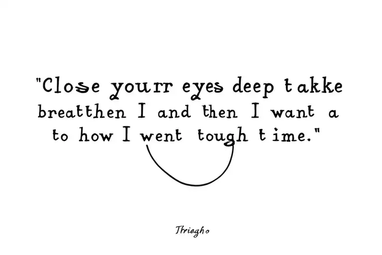 This quote “Close your eyes and take deep breaths“ and then I want a design to simple how I went through a tough time bu tattoo design idea