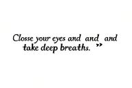 This quote “Close your eyes and take deep breaths“ and then I want a design to simple how I went through a tough time bu tattoo design idea