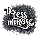 the words "less morose" is like blurry and in the background n "more present" is bold in the f tattoo design idea