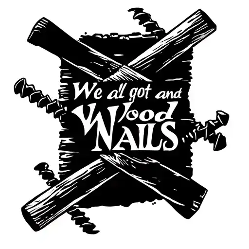 nails crossing each other and a plank of wood underneath that has these words written on it "We all got wood and nails" tattoo design idea
