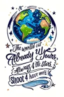 Can you make a tattoo that says the world is already yours, but always shoot 4 the stars. It should have the world on it tattoo design idea