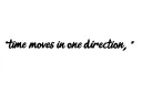 "time moves in one direction , " tattoo design idea