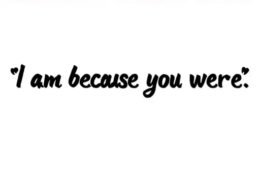 "I am because you were" "I am because you were" tattoo design idea