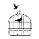 a simple robin flying out of a cage that has the words pick me up don't push me down  tattoo design idea
