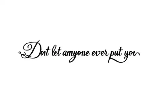 "Don't let anyone ever put you " tattoo design idea