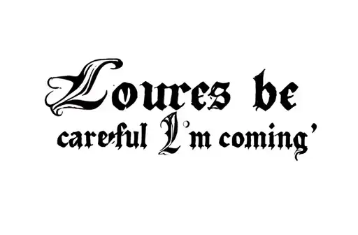 "Lougres be careful
Im coming " tattoo design idea