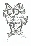 Text "don't let this darkness fool you" and butterflies  tattoo design idea