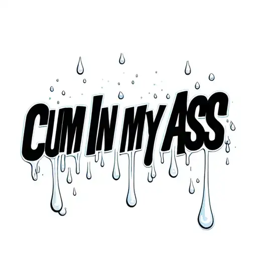 "CUM IN MY ASS"  white droplets falling  tattoo design idea