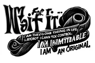 "Wait for it..." in large letters behind "I am the one thing in life I can control I am inimitable I am an original" tattoo design idea